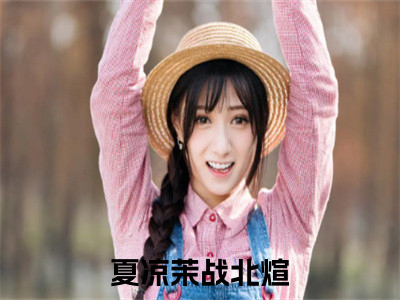 夏凉茉战北煊（夏凉茉战北煊）全文免费阅读无弹窗大结局_夏凉茉战北煊最新章节列表_（夏凉茉战北煊）