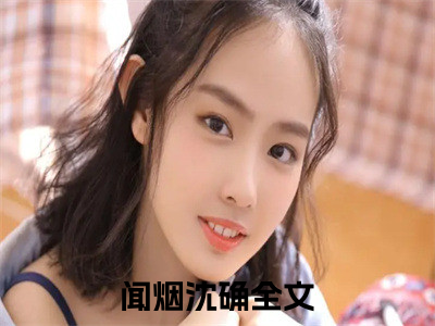 闻烟沈确（闻烟沈确）是什么小说-（闻烟沈确）无弹窗免费阅读大结局最新章节列表_