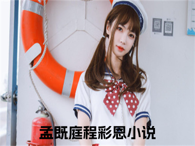 孟既庭程彩恩全文免费阅读无弹窗，孟既庭程彩恩小说最新章节列表无删减_