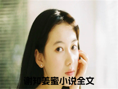 谢知姜蜜全文免费阅读无弹窗(小说全文免费阅读)谢知姜蜜最新章节列表_