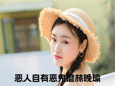 热门小说（恶人自有恶鬼磨林晚瑜）精选章节阅读-高质量小说推荐阅读