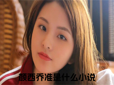 颜西乔准免费阅读全文免费阅读无弹窗大结局_ (颜西乔准小说免费阅读)颜西乔准最新章节阅读