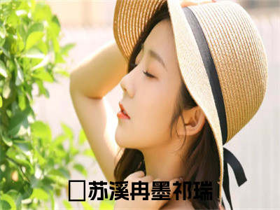 苏溪冉墨祁瑞（苏溪冉墨祁瑞）小说全文免费阅读无弹窗大结局_（苏溪冉墨祁瑞）苏溪冉墨祁瑞最新章节列表（苏溪冉墨祁瑞）