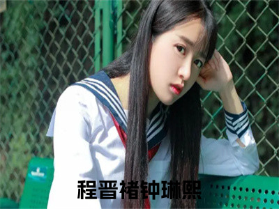 程晋褚钟琳熙免费小说 程晋褚钟琳熙全文无弹窗完整版阅读