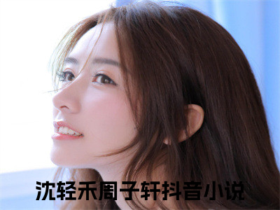 沈轻禾周子轩精彩章节试读-沈轻禾周子轩虐心小说免费阅读