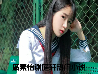 戚素怡谢庭轩经典小说无广告小说免费阅读 戚素怡谢庭轩全章节免费阅读