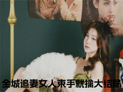 全城追妻女人束手就擒热门小说在线阅读赵毅苏静雅全网推荐（全城追妻女人束手就擒）全文