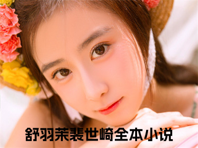 舒羽茉裴世崎小说全文免费阅读 -舒羽茉裴世崎在线完整版