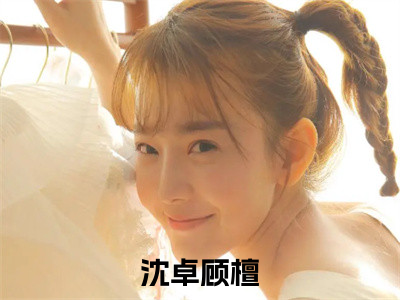 沈卓顾檀全集章节小说免费阅读完整版（沈卓顾檀）-沈卓顾檀小说免费阅读