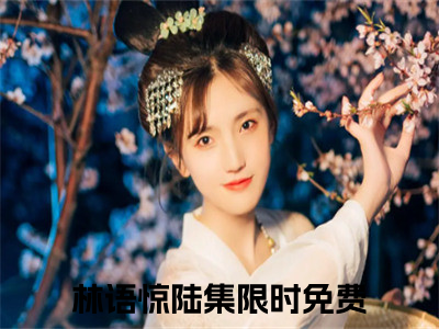 林语惊陆集（林语惊陆集）全文免费阅读大结局-林语惊陆集最新章节免费阅读大结局