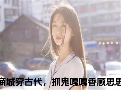 带着游戏商城穿古代，抓鬼嘎嘎香顾思思小说(带着游戏商城穿古代，抓鬼嘎嘎香顾思思)全文免费阅读无弹窗(小说全文免费阅读)带着游戏商城穿古代，抓鬼嘎嘎香顾思思最新章节列表_