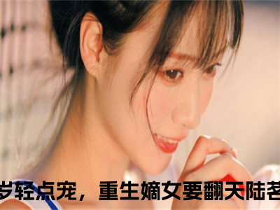 千岁轻点宠，重生嫡女要翻天陆茗儿小说完整版阅读 千岁轻点宠，重生嫡女要翻天陆茗儿呈全文在线赏析