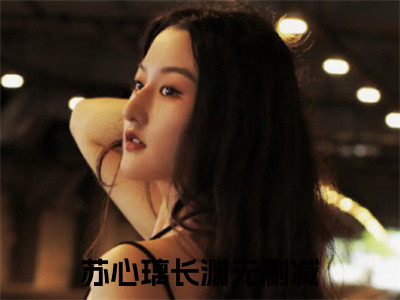 苏心璃长渊（苏心璃长渊）小说全本完结版免费阅读