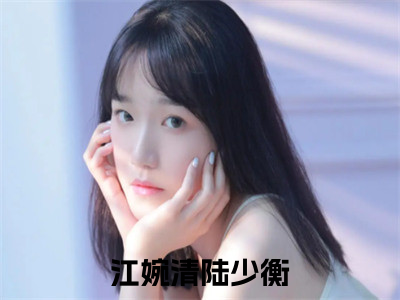 江婉清陆少衡(江婉清陆少衡)全文免费阅读_江婉清陆少衡章节免费阅读