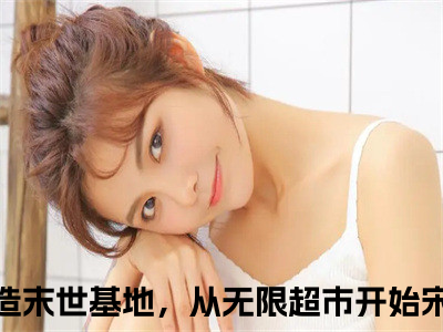 建造末世基地，从无限超市开始宋枝首发小说 建造末世基地，从无限超市开始宋枝在线阅读