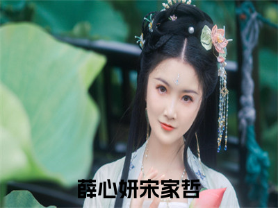 薛心妍宋家哲（薛心妍宋家哲）小说全文免费阅读-薛心妍宋家哲在线阅读的小说完整版