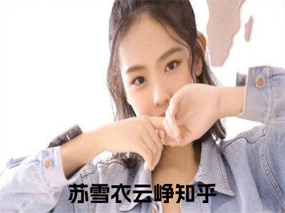 苏雪衣云峥（苏雪衣云峥）全文免费阅读无弹窗大结局_(苏雪衣云峥)最新章节列表_