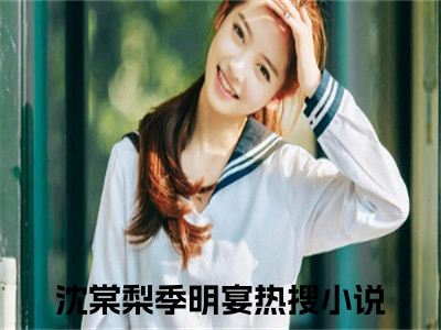 美文沈棠梨季明宴大结局小说-小说（沈棠梨季明宴）免费分享