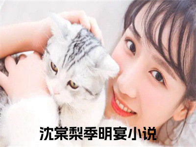 【新书】沈棠梨季明宴全文全章节免费阅读-沈棠梨季明宴小说免费阅读无弹窗最新章节列表