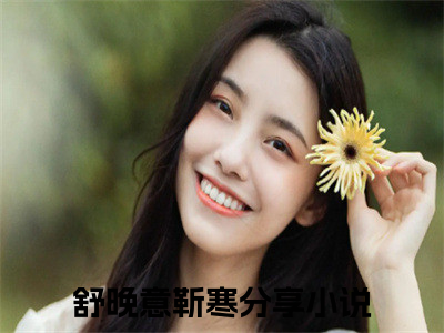 舒晚意靳寒小说大结局免费阅读-（舒晚意靳寒）抖音新上热文分享舒晚意靳寒