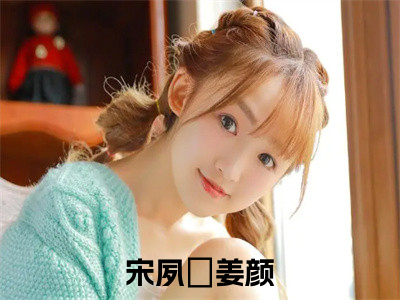 宋夙璟姜颜（宋夙璟姜颜）多人推荐-好看的小说（宋夙璟姜颜）完整版免费阅读