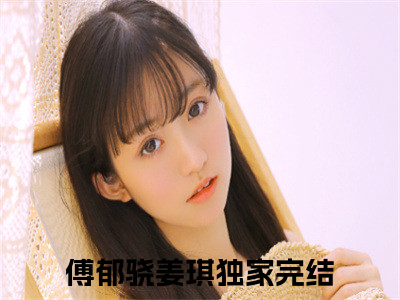 傅郁骁姜琪的小说全文免费阅读无弹窗，傅郁骁姜琪的小说在线免费阅读大结局