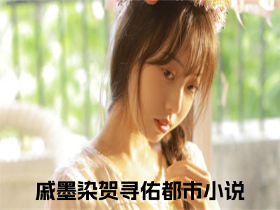 戚墨染贺寻佑精彩章节小说-戚墨染贺寻佑最新更新阅读