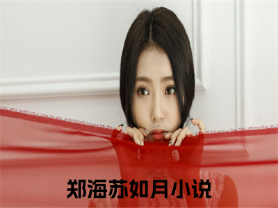 郑海苏如月小说(郑海苏如月)全文免费阅读无弹窗大结局_郑海苏如月小说免费阅读无弹窗最新章节列表