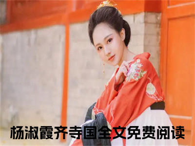 杨淑霞齐寺国（杨淑霞齐寺国全文免费阅读）完结阅读_杨淑霞齐寺国全文免费阅读免费看全文