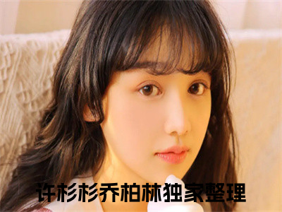 许杉杉乔柏林(许杉杉乔柏林)全文免费阅读无弹窗大结局_许杉杉乔柏林全文阅读_（许杉杉乔柏林）