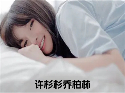 精选小说（许杉杉乔柏林）全本阅读-许杉杉乔柏林免费阅读（许杉杉乔柏林）