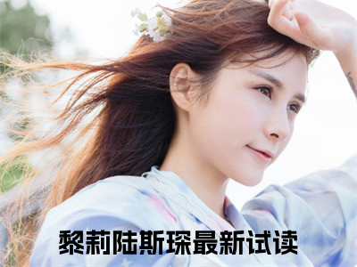 黎莉陆斯琛全文+后续免费阅读_（黎莉陆斯琛全文+后续免费阅读无弹窗）黎莉陆斯琛最新章节列表（黎莉陆斯琛全文+后续）