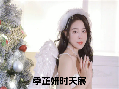 季芷妍时天宸今日更新小说去哪里看 季芷妍时天宸在线阅读全文