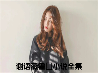 谢语薇霍琤（谢语薇霍琤）全文免费阅读无弹窗大结局小说-谢语薇霍琤最新章节阅读