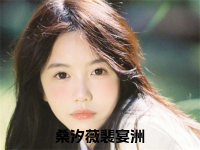 桑汐薇裴宴洲小说免费下载（桑汐薇裴宴洲完整全集已完结大结局小说）_桑汐薇裴宴洲免费阅读