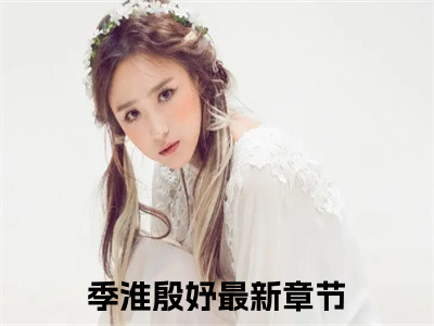 季淮殷妤小说全文免费阅读无弹窗-季淮殷妤小说全文在线赏析(今日更新最新章节)