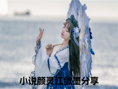 (颜灵江敛墨)小说免费阅读无弹窗_（颜灵江敛墨免费阅读）颜灵江敛墨小说最新章节列表_（颜灵江敛墨下载）