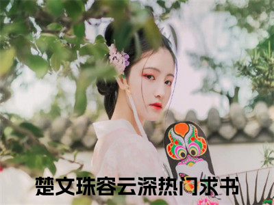 楚文珠容云深全文免费阅读(楚文珠容云深)全文免费阅读无弹窗大结局(楚文珠容云深小说免费)最新章节列表 (楚文珠容云深)