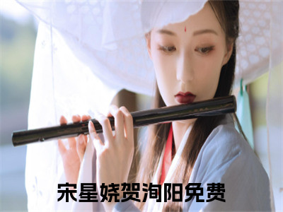 宋星娆贺洵阳是哪部小说的主角-（宋星娆贺洵阳）全文无弹窗完整版阅读