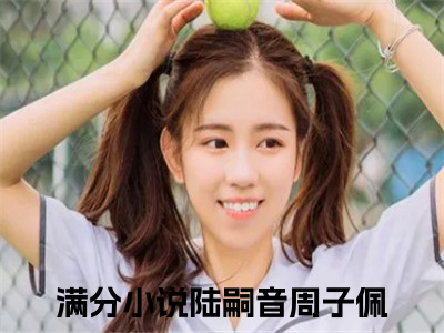 （陆嗣音周子佩）陆嗣音周子佩小说全文免费陆嗣音周子佩读最新章节列表（陆嗣音周子佩