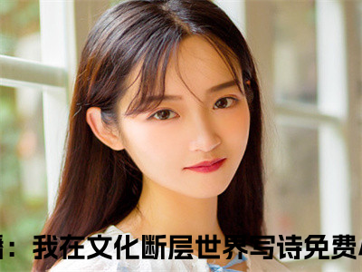 李程陈琳（直播：我在文化断层世界写诗）精彩小说-小说直播：我在文化断层世界写诗全文无删减版免费阅读