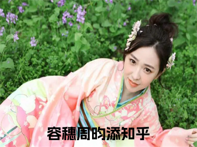 （容穗周昀添）小说全文免费阅读-微小说（容穗周昀添）完整版阅读