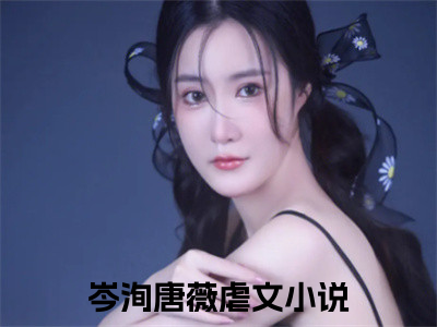 岑洵唐薇(岑洵唐薇)全文免费岑洵唐薇读无弹窗大结局_ 岑洵唐薇无弹窗最新章节列表_