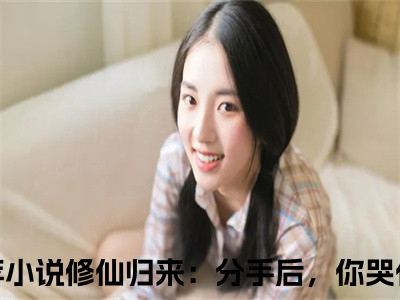 修仙归来：分手后，你哭什么（古锋）全文免费阅读无弹窗大结局_（修仙归来：分手后，你哭什么）最新章节列表