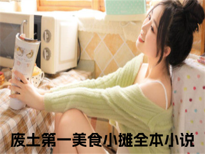 废土第一美食小摊全文免费阅读_（沈鹿免费阅读无弹窗）废土第一美食小摊最新章节列表