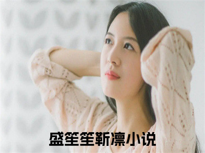 盛笙笙靳凛独家小说-盛笙笙靳凛无删版小说推荐