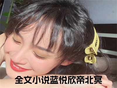 蓝悦欣帝北冥(蓝悦欣帝北冥)全文免费阅读无弹窗_(蓝悦欣帝北冥)蓝悦欣帝北冥最新章节列表（蓝悦欣帝北冥）