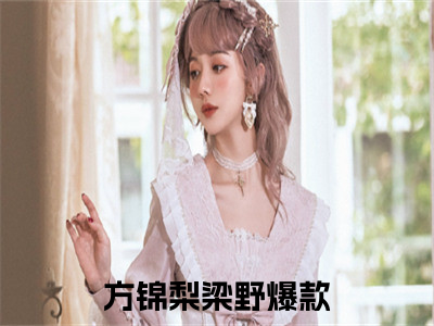 方锦梨梁野（方锦梨梁野）精选小说大结局阅读-抖音新书热荐方锦梨梁野