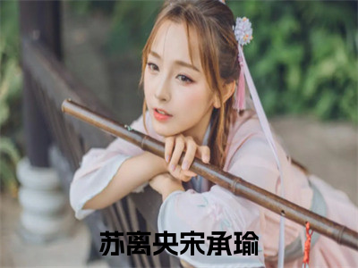 《热门小说苏离央宋承瑜》最新章节by苏离央宋承瑜完整版在线阅读