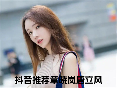 章晓岚唐立风小说免费阅读 章晓岚唐立风免费阅读无广告